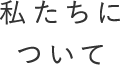 私たちについて