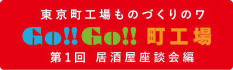 東京町工場ものづくりのワ Go!! Go!! 町工場 第1回居酒屋座談会編